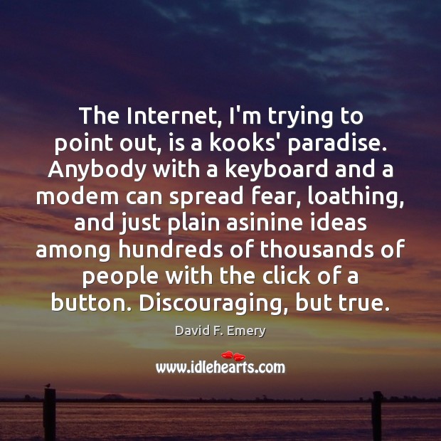 The Internet, I’m trying to point out, is a kooks’ paradise. Anybody David F. Emery Picture Quote