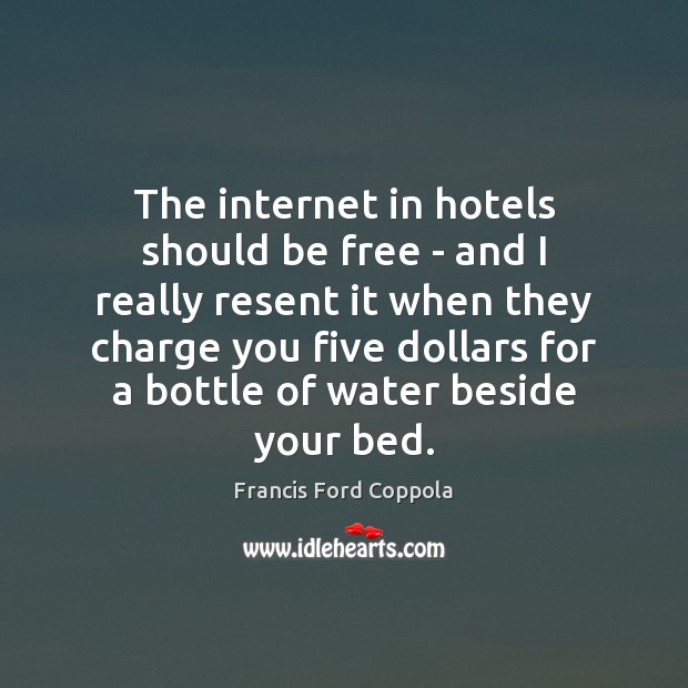 The internet in hotels should be free – and I really resent Francis Ford Coppola Picture Quote