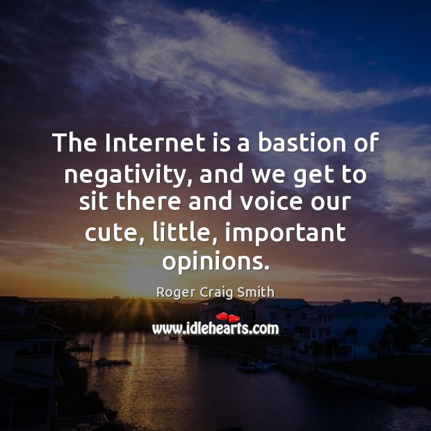 The Internet is a bastion of negativity, and we get to sit Internet Quotes Image