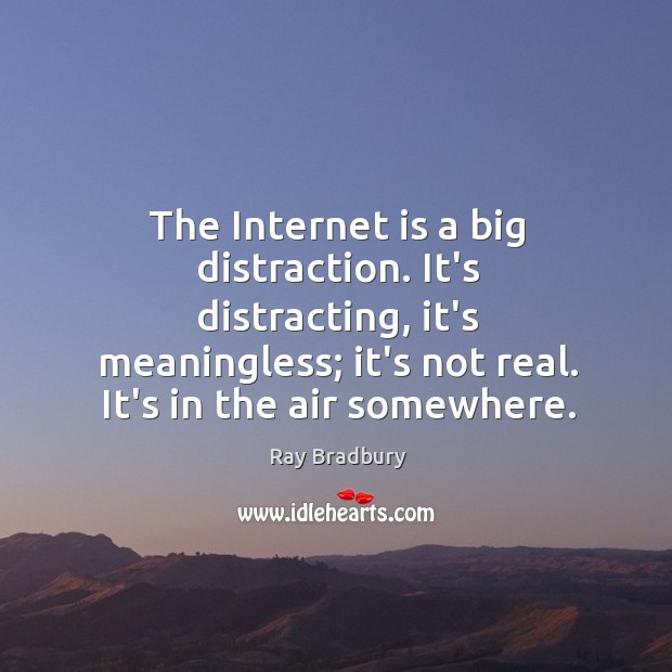 The Internet is a big distraction. It’s distracting, it’s meaningless; it’s not Image