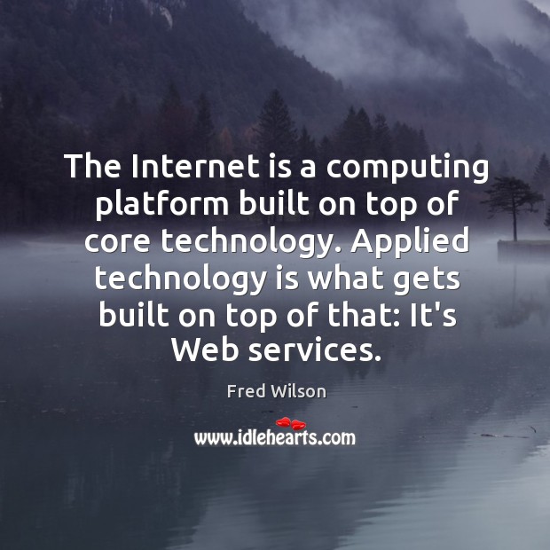 The Internet is a computing platform built on top of core technology. Fred Wilson Picture Quote