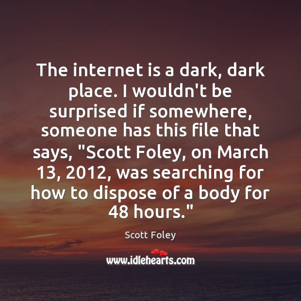 The internet is a dark, dark place. I wouldn’t be surprised if Scott Foley Picture Quote