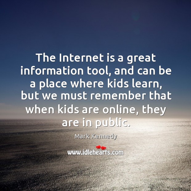 The internet is a great information tool, and can be a place where kids learn Mark Kennedy Picture Quote