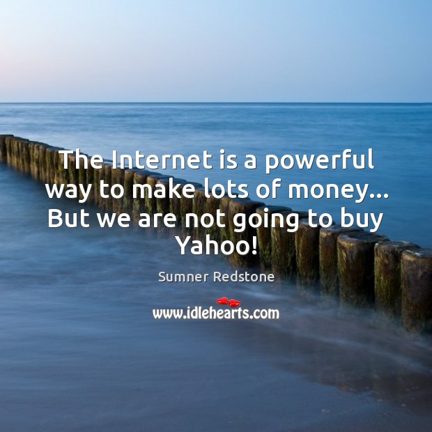 The Internet is a powerful way to make lots of money… But we are not going to buy Yahoo! Sumner Redstone Picture Quote