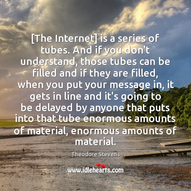 [The Internet] is a series of tubes. And if you don’t understand, Theodore Stevens Picture Quote