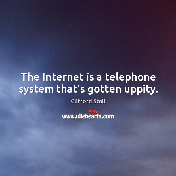 The Internet is a telephone system that’s gotten uppity. Clifford Stoll Picture Quote
