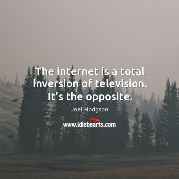 The internet is a total inversion of television. It’s the opposite. Internet Quotes Image