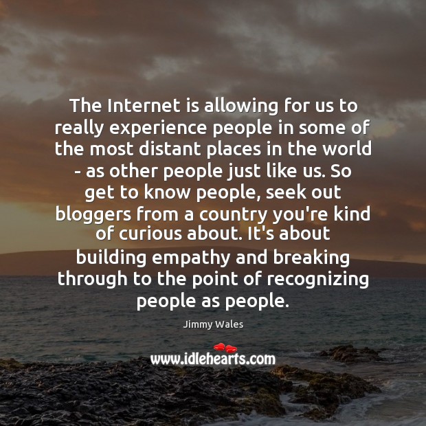 The Internet is allowing for us to really experience people in some Jimmy Wales Picture Quote