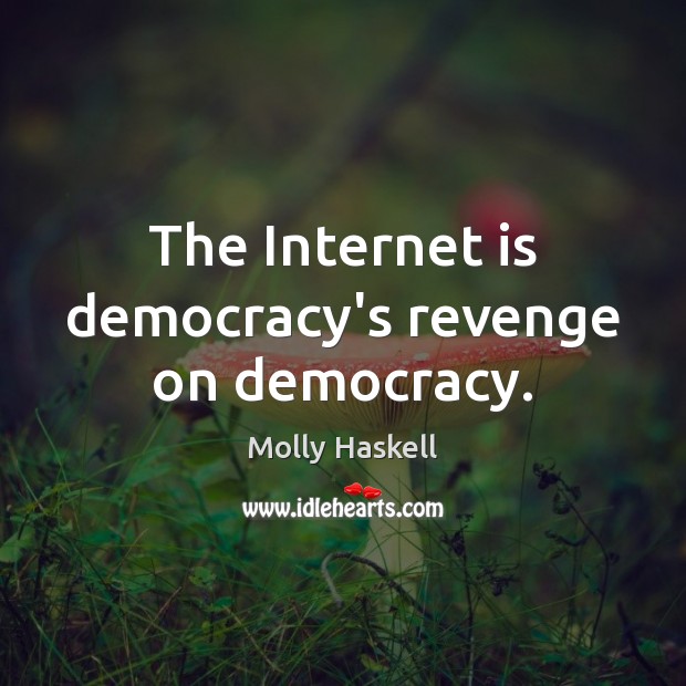 The Internet is democracy’s revenge on democracy. Molly Haskell Picture Quote