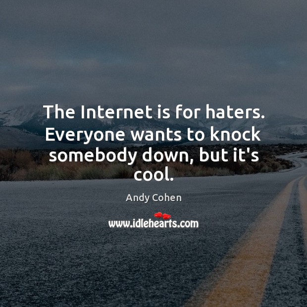 The Internet is for haters. Everyone wants to knock somebody down, but it’s cool. Cool Quotes Image