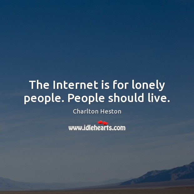 The Internet is for lonely people. People should live. Charlton Heston Picture Quote