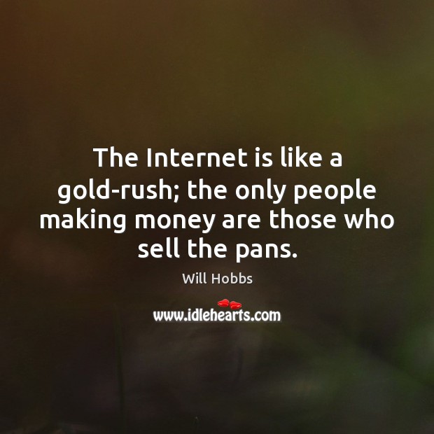 The Internet is like a gold-rush; the only people making money are 