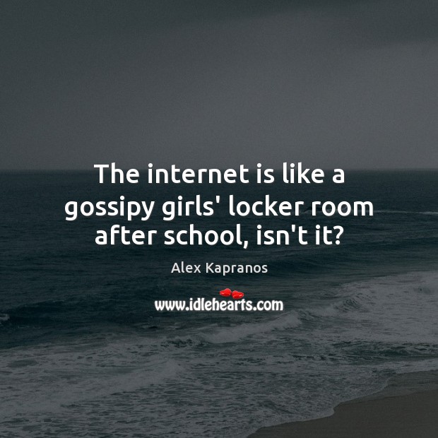 The internet is like a gossipy girls’ locker room after school, isn’t it? Alex Kapranos Picture Quote
