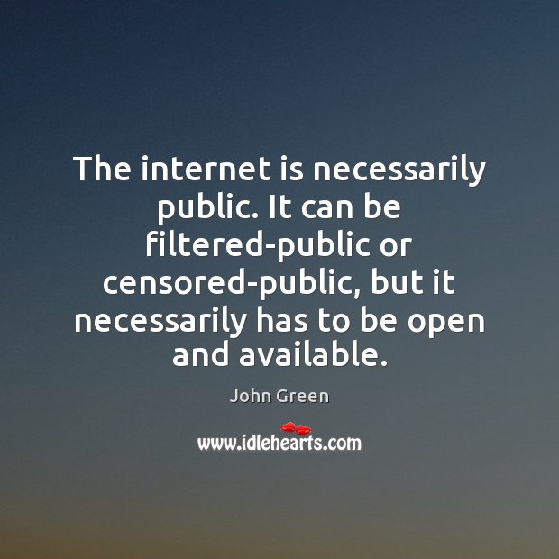 The internet is necessarily public. It can be filtered-public or censored-public, but John Green Picture Quote