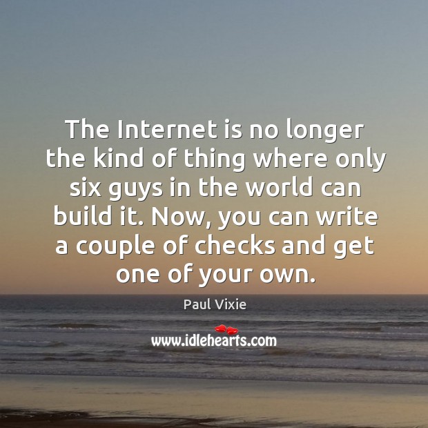 The internet is no longer the kind of thing where only six guys in the world can build it. Paul Vixie Picture Quote