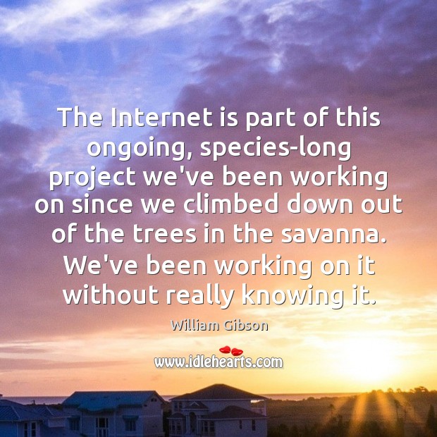 The Internet is part of this ongoing, species-long project we’ve been working Internet Quotes Image