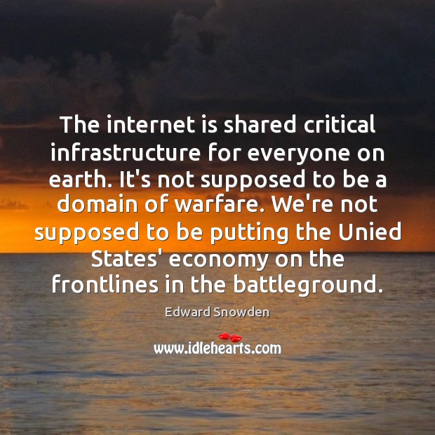 The internet is shared critical infrastructure for everyone on earth. It’s not Edward Snowden Picture Quote