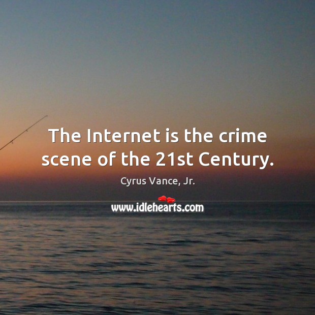 The Internet is the crime scene of the 21st Century. Cyrus Vance, Jr. Picture Quote
