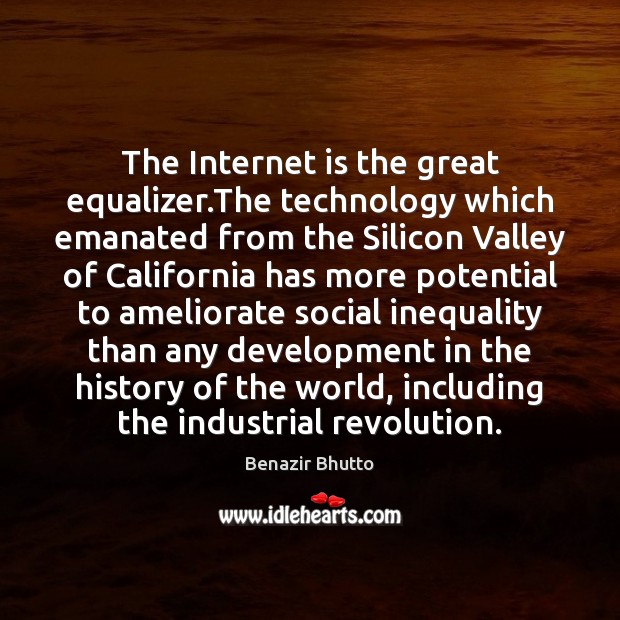 The Internet is the great equalizer.The technology which emanated from the Benazir Bhutto Picture Quote
