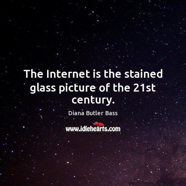 The Internet is the stained glass picture of the 21st century. Internet Quotes Image
