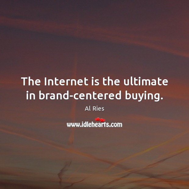 The Internet is the ultimate in brand-centered buying. Al Ries Picture Quote