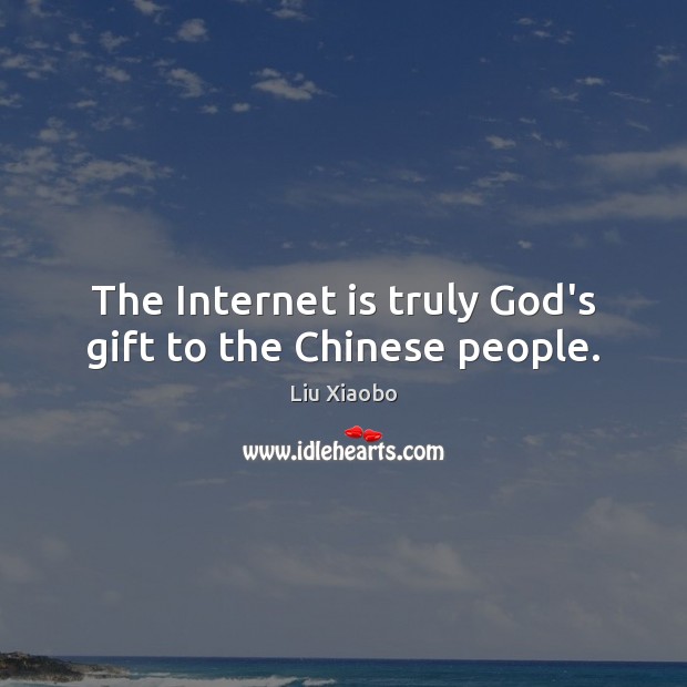 The Internet is truly God’s gift to the Chinese people. Liu Xiaobo Picture Quote