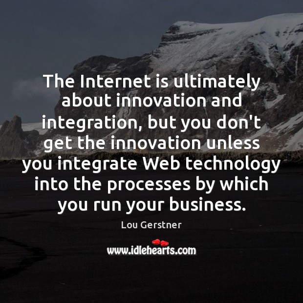 The Internet is ultimately about innovation and integration, but you don’t get Lou Gerstner Picture Quote