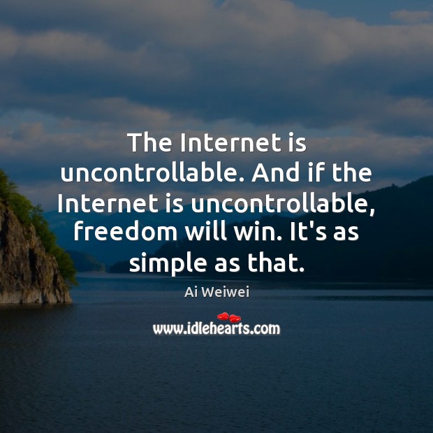 The Internet is uncontrollable. And if the Internet is uncontrollable, freedom will Ai Weiwei Picture Quote