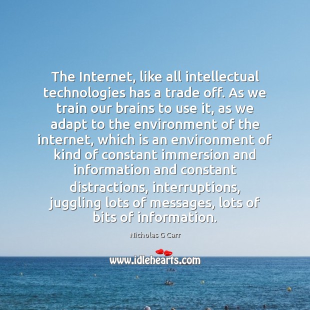 The Internet, like all intellectual technologies has a trade off. As we Nicholas G Carr Picture Quote