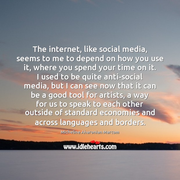 The internet, like social media, seems to me to depend on how Micheline Aharonian Marcom Picture Quote