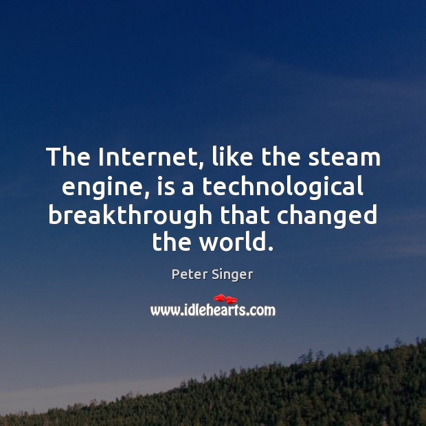 The Internet, like the steam engine, is a technological breakthrough that changed Peter Singer Picture Quote
