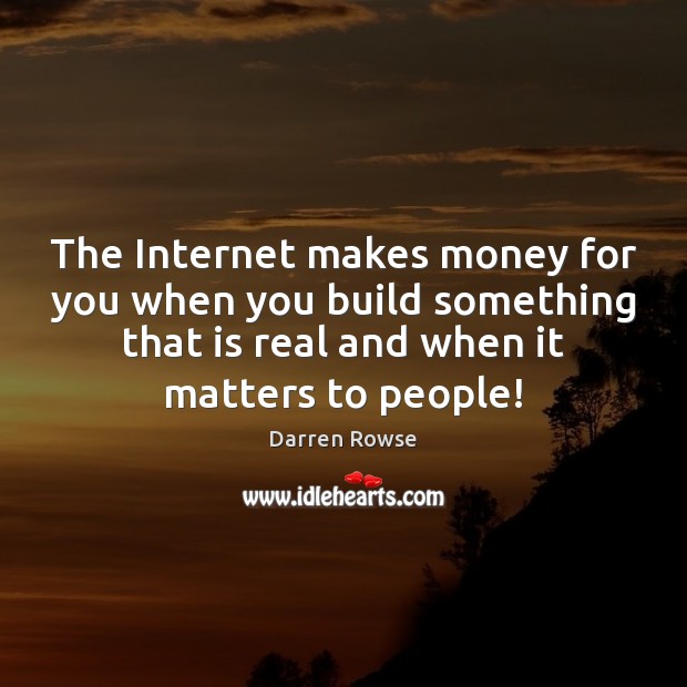 The Internet makes money for you when you build something that is Darren Rowse Picture Quote