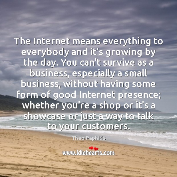 The Internet means everything to everybody and it’s growing by the day. Theo Paphitis Picture Quote