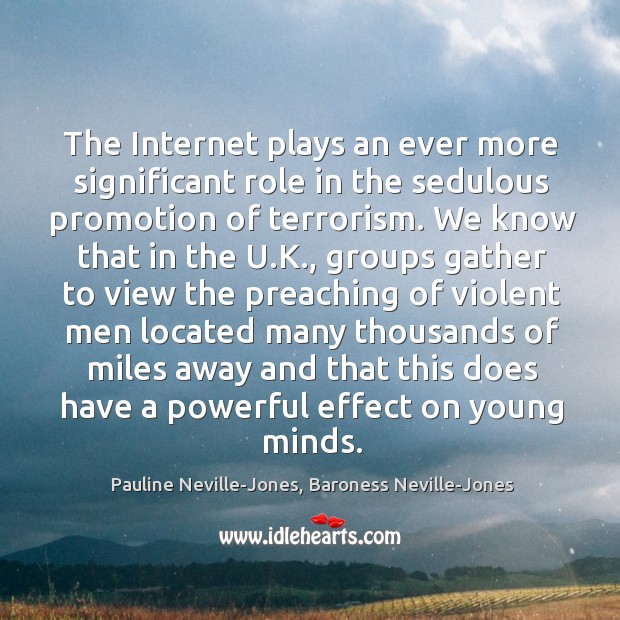 The Internet plays an ever more significant role in the sedulous promotion Pauline Neville-Jones, Baroness Neville-Jones Picture Quote
