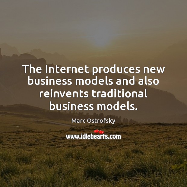 The Internet produces new business models and also reinvents traditional business models. Marc Ostrofsky Picture Quote