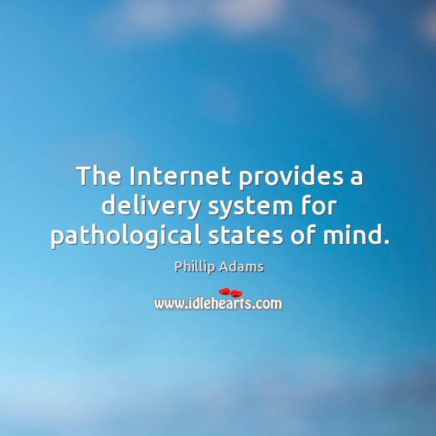The internet provides a delivery system for pathological states of mind. Phillip Adams Picture Quote
