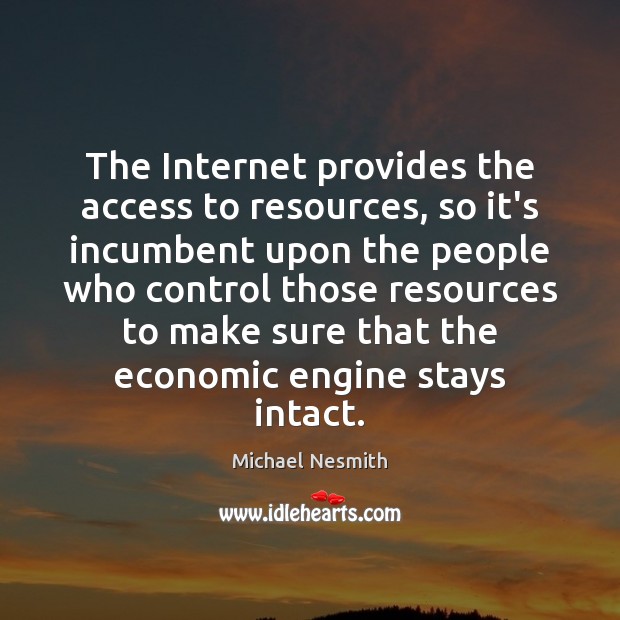 The Internet provides the access to resources, so it’s incumbent upon the Michael Nesmith Picture Quote