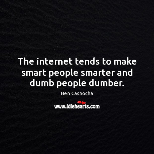The internet tends to make smart people smarter and dumb people dumber. Ben Casnocha Picture Quote