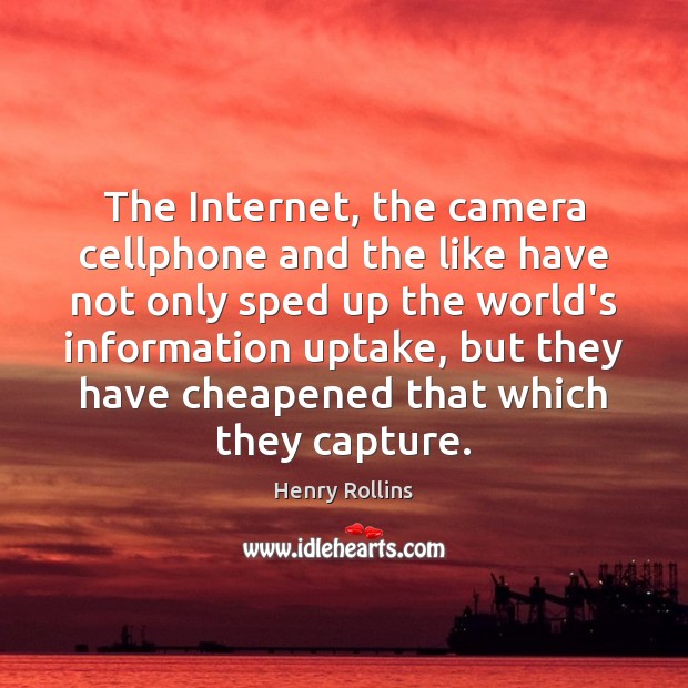 The Internet, the camera cellphone and the like have not only sped Henry Rollins Picture Quote