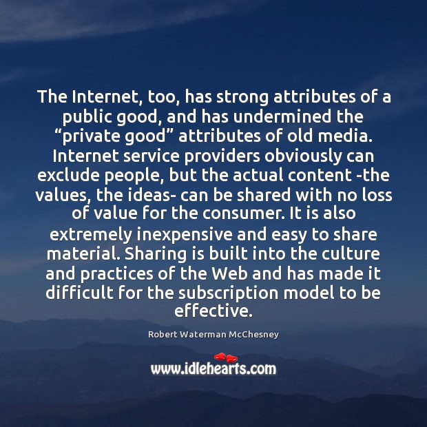 The Internet, too, has strong attributes of a public good, and has Robert Waterman McChesney Picture Quote