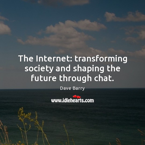The Internet: transforming society and shaping the future through chat. Dave Barry Picture Quote