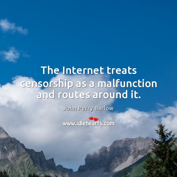 The Internet treats censorship as a malfunction and routes around it. John Perry Barlow Picture Quote