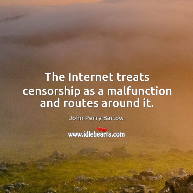 The internet treats censorship as a malfunction and routes around it. John Perry Barlow Picture Quote