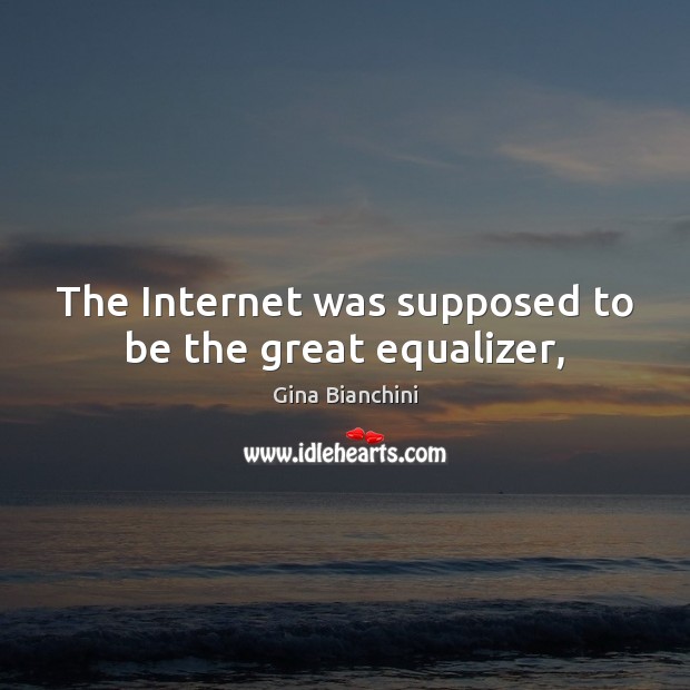 The Internet was supposed to be the great equalizer, Gina Bianchini Picture Quote
