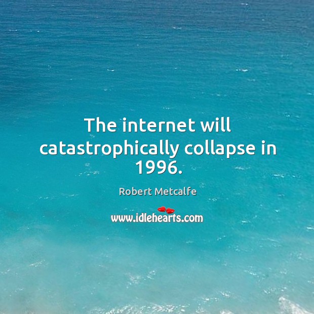 The internet will catastrophically collapse in 1996. Robert Metcalfe Picture Quote