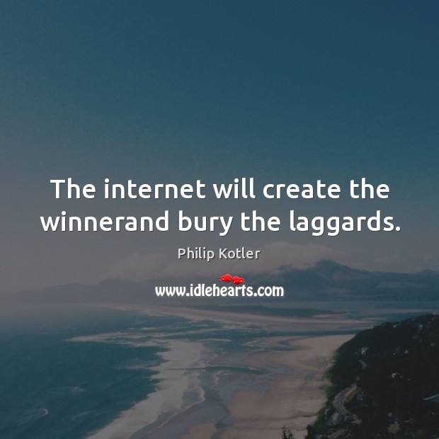 The internet will create the winnerand bury the laggards. Philip Kotler Picture Quote