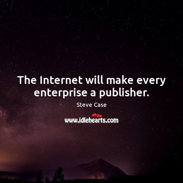 The Internet will make every enterprise a publisher. Image