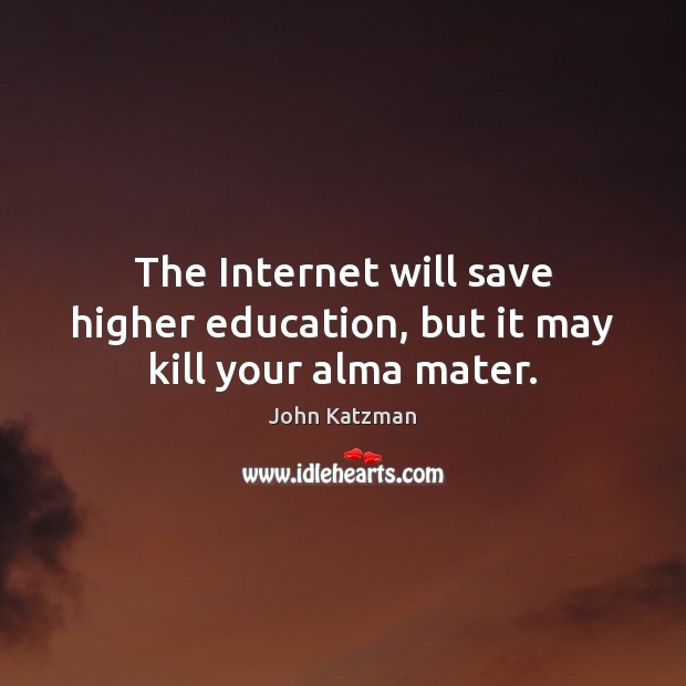 The Internet will save higher education, but it may kill your alma mater. Picture Quotes Image