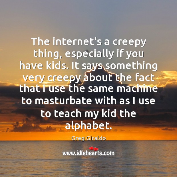 The internet’s a creepy thing, especially if you have kids. It says Greg Giraldo Picture Quote