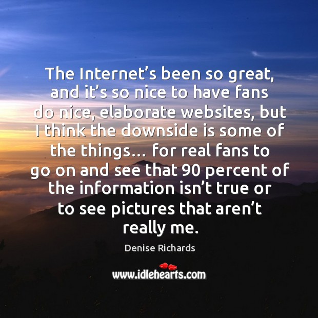 The internet’s been so great, and it’s so nice to have fans do nice, elaborate websites Denise Richards Picture Quote